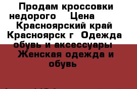 Продам кроссовки недорого. › Цена ­ 260 - Красноярский край, Красноярск г. Одежда, обувь и аксессуары » Женская одежда и обувь   